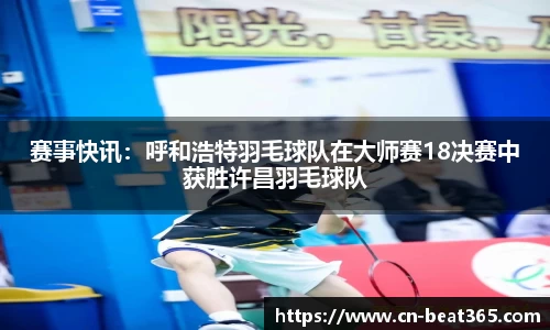 赛事快讯：呼和浩特羽毛球队在大师赛18决赛中获胜许昌羽毛球队