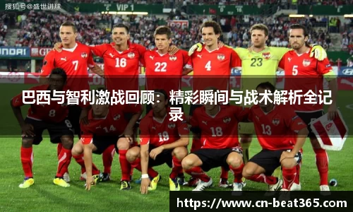 巴西与智利激战回顾：精彩瞬间与战术解析全记录