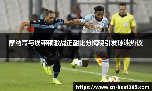 摩纳哥与埃弗顿激战正酣比分揭晓引发球迷热议